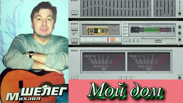 Михаил Шелег - Мой дом