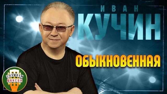 ИВАН КУЧИН ✬ ОБЫКНОВЕННАЯ ✬