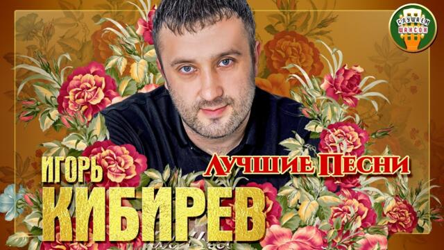 ИГОРЬ КИБИРЕВ ✮ ЛУЧШИЕ ПЕСНИ ✮