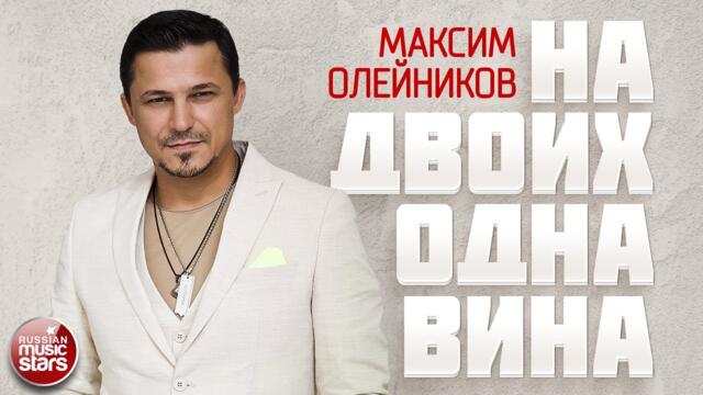 МАКСИМ ОЛЕЙНИКОВ ✮ НА ДВОИХ ОДНА ВИНА ✮