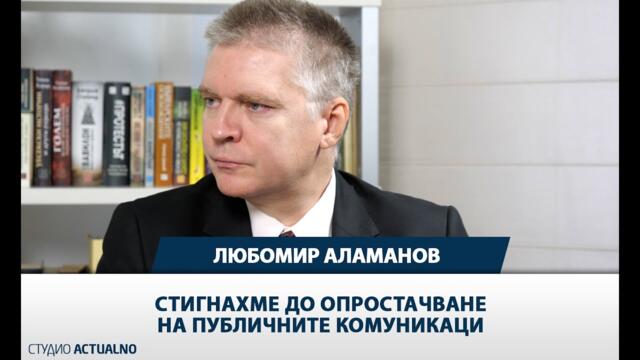 Любомир Аламанов: Стигнахме до опростачване на публичните комуникаци