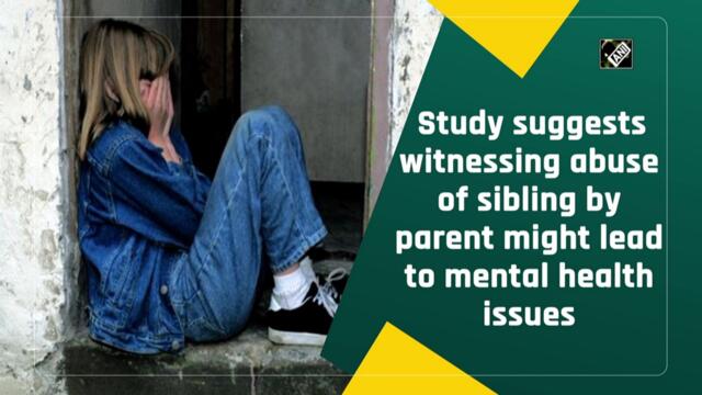 Study suggests witnessing abuse of sibling by parent might lead to mental health issues