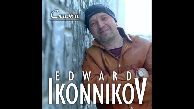 Эдуард Иконников  -  Скажи