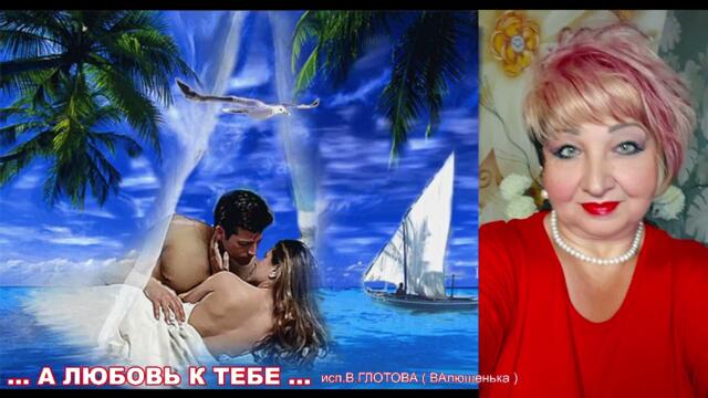 В. ГЛОТОВА  -  А ЛЮБОВЬ К ТЕБЕ