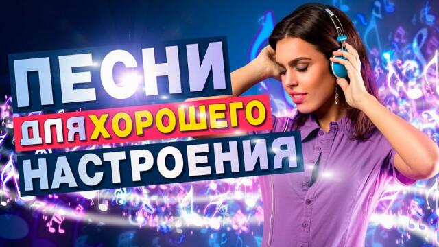 ПЕСНИ ДЛЯ ХОРОШЕГО НАСТРОЕНИЯ!