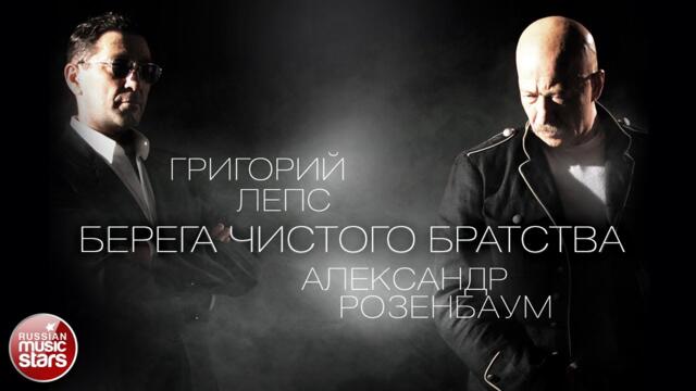 ГРИГОРИЙ ЛЕПС И АЛЕКСАНДР РОЗЕНБАУМ ✮ БЕРЕГА ЧИСТОГО БРАТСТВА ✮