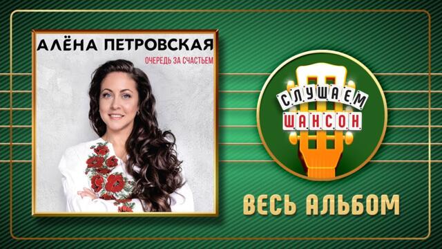 АЛЁНА ПЕТРОВСКАЯ ♠ ОЧЕРЕДЬ ЗА СЧАСТЬЕМ ♣ ВЕСЬ АЛЬБОМ ♣ 2018 ГОД ♦