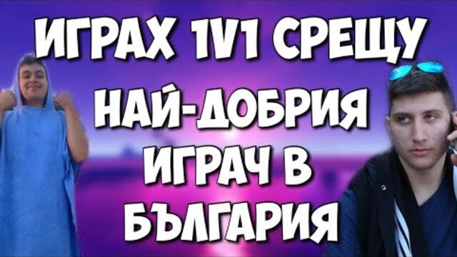 ИГРАХ 1V1 СРЕЩУ НАЙ-ДОБРИЯ ИГРАЧ В БЪЛГАРИЯ И ВИЖТЕ КАКВО СТАНА !