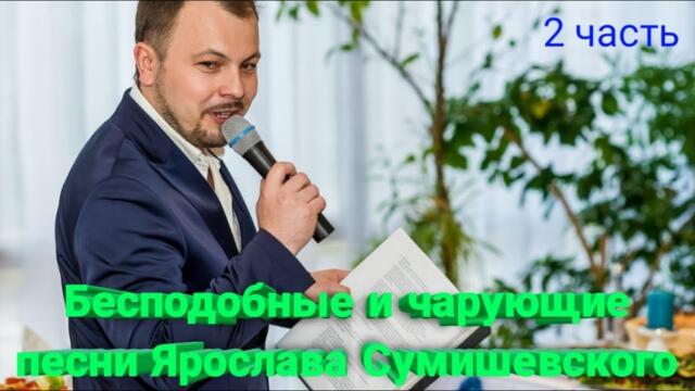 Бесподобные и чарующие песни Ярослава Сумишевского (2 часть)