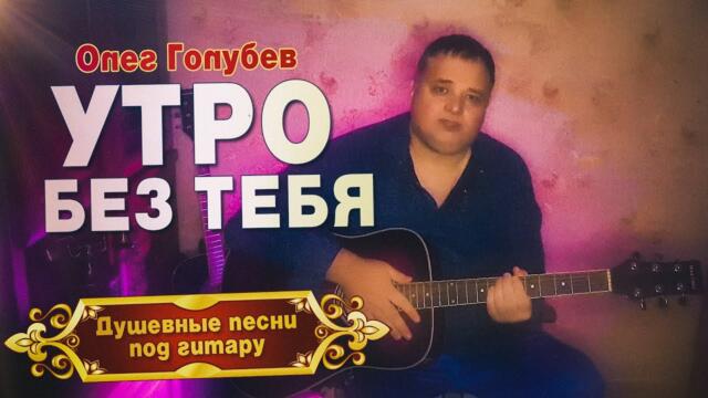 Олег Голубев  🎸 УТРО БЕЗ ТЕБЯ