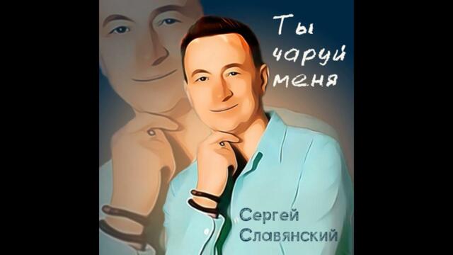 Сергей Славянский - Ты чаруй меня