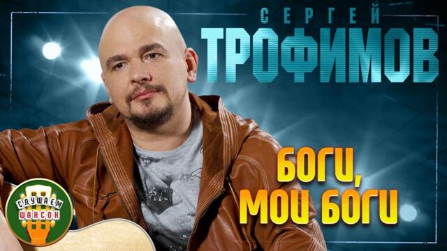 СЕРГЕЙ ТРОФИМОВ ✬ БОГИ, МОИ БОГИ ✬