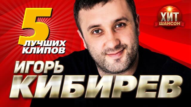 Игорь Кибирев  -  5 Лучших Клипов