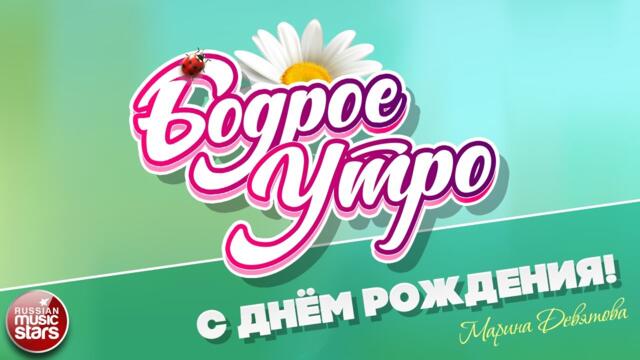 БОДРОЕ УТРО ❀ МАРИНА ДЕВЯТОВА — С ДНЁМ РОЖДЕНИЯ! ❀