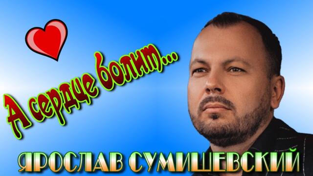 ЯРОСЛАВ СУМИШЕВСКИЙ  -  А сердце болит...