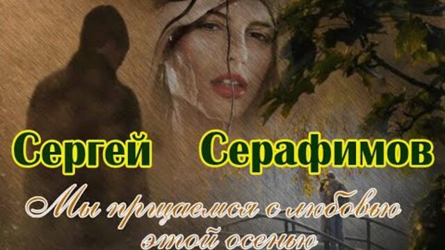 СЕРГЕЙ СЕРАФИМОВ  -  МЫ ПРОЩАЕМСЯ С ЛЮБОВЬЮ ЭТОЙ ОСЕНЬЮ