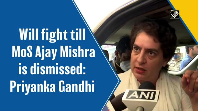 Will fight till MoS Ajay Mishra is dismissed: Priyanka Gandhi