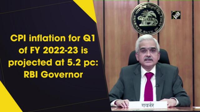 CPI inflation for Q1 of FY 2022-23 is projected at 5.2%: RBI Governor