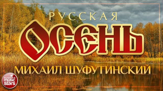 МИХАИЛ ШУФУТИНСКИЙ — РУССКАЯ ОСЕНЬ
