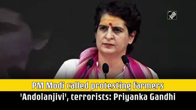 PM Modi called protesting farmers 'Andolanjivi', terrorists: Priyanka Gandhi