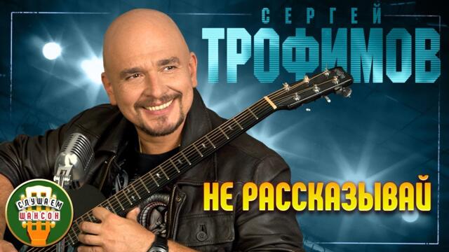 СЕРГЕЙ ТРОФИМОВ ✬ НЕ РАССКАЗЫВАЙ ✬