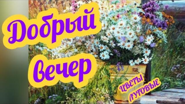 🎀ДОБРЫЙ ВЕЧЕР💖 Красивая музыкальная открытка с песней Цветы луговые🥀🥀🥀