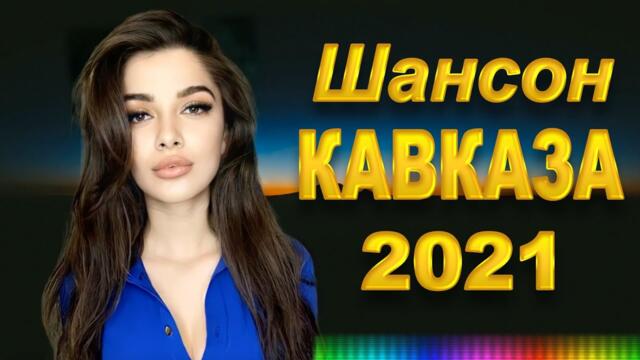 КАВКАЗСКИЙ ШАНСОН! ЗОЛОТЫЕ ХИТЫ КАВКАЗА НОВИНКИ 2021