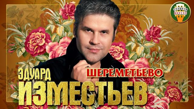 ЭДУАРД ИЗМЕСТЬЕВ ✮ ШЕРЕМЕТЬЕВО ✮