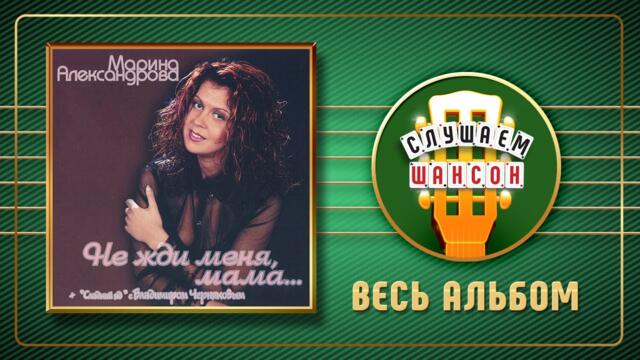 МАРИНА АЛЕКСАНДРОВА ♠ НЕ ЖДИ МЕНЯ МАМА ♣ АЛЬБОМ ДУШЕВНЫХ ПЕСЕН ♣