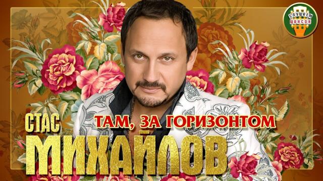 СТАС МИХАЙЛОВ ✮ ТАМ, ЗА ГОРИЗОНТОМ ✮