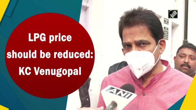 LPG price should be reduced: K C Venugopal