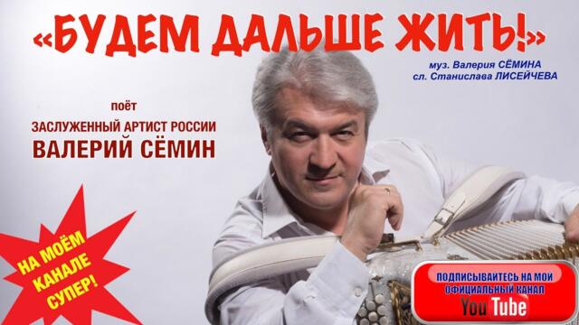 В ОДНОЙ ПЕСНЕ - ЦЕЛАЯ ЖИЗНЬ!/   Валерий Сёмин  -  "Будем дальше жить!"