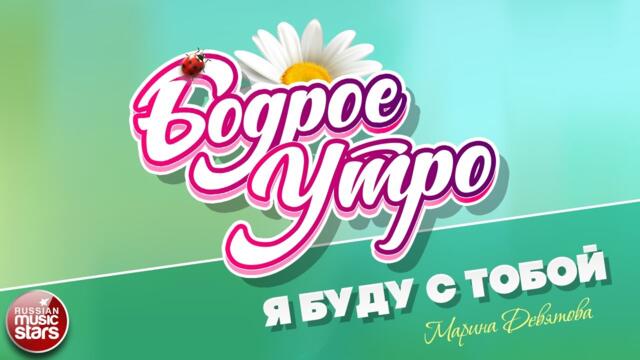 БОДРОЕ УТРО ❀  МАРИНА ДЕВЯТОВА — Я БУДУ С ТОБОЙ ❀
