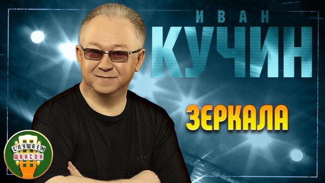 ИВАН КУЧИН ✬ ЗЕРКАЛА ✬ ЛУЧШИЕ ПЕСНИ ✬