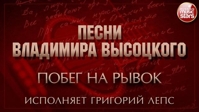 ПЕСНИ ВЛАДИМИРА ВЫСОЦКОГО ✮ ПОБЕГ НА РЫВОК ✮ ИСПОЛНЯЕТ ГРИГОРИЙ ЛЕПС