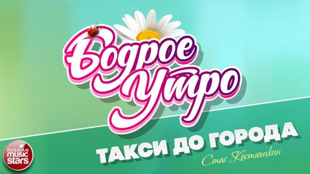 БОДРОЕ УТРО ❀  СТАС КОСТЮШКИН — ТАКСИ ДО ГОРОДА ❀