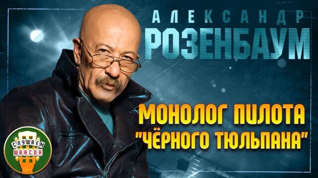 АЛЕКСАНДР РОЗЕНБАУМ ✬ МОНОЛОГ ПИЛОТА ЧЁРНОГО ТЮЛЬПАНА ✬