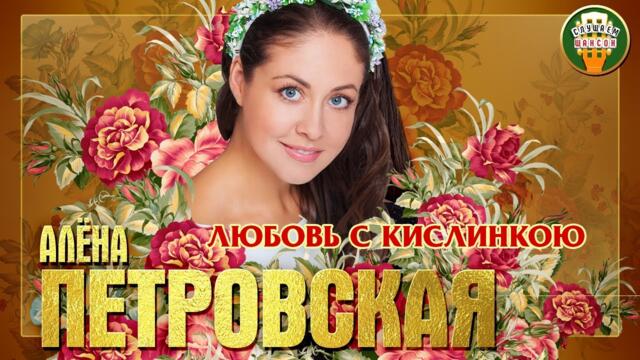 АЛЁНА ПЕТРОВСКАЯ ✮ ЛЮБОВЬ С КИСЛИНКОЮ