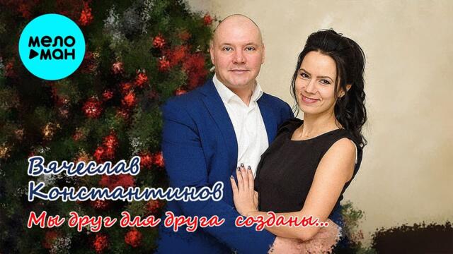 Вячеслав Константинов - Мы друг для друга созданы