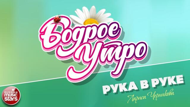 БОДРОЕ УТРО ❀ ЛАРИСА ЧЕРНИКОВА — РУКА В РУКЕ ❀