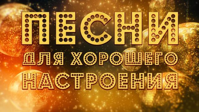 ПЕСНИ ДЛЯ ХОРОШЕГО НАСТРОЕНИЯ!