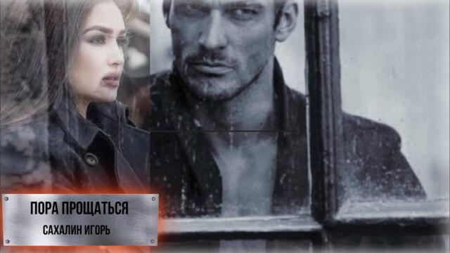Игорь Сахалин  -  "ПОРА ПРОЩАТЬСЯ"