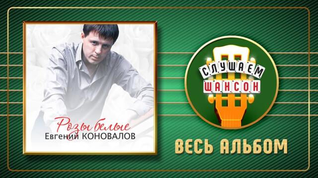 ЕВГЕНИЙ КОНОВАЛОВ ♠ РОЗЫ БЕЛЫЕ ♠ ВЕСЬ АЛЬБОМ ♣ 2013 ГОД ♦