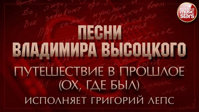 ПЕСНИ ВЛАДИМИРА ВЫСОЦКОГО ✮ ПУТЕШЕСТВИЕ В ПРОШЛОЕ (ОХ, ГДЕ БЫЛ) ✮ ИСПОЛНЯЕТ ГРИГОРИЙ ЛЕПС