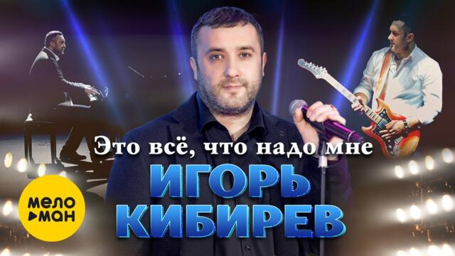 Игорь Кибирев  - Это все, что надо мне