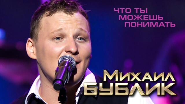 Михаил Бублик  - Что ты можешь понимать