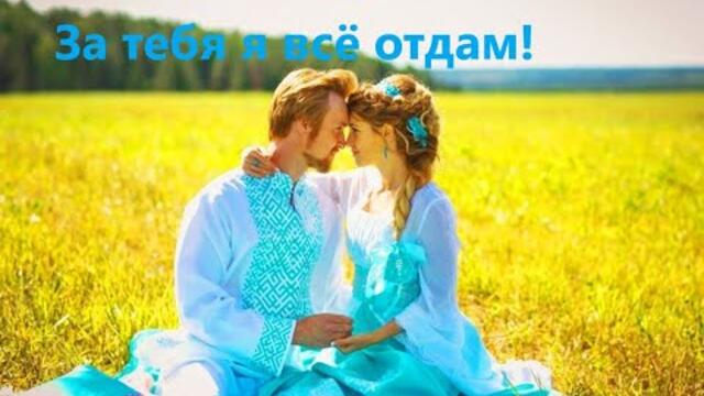 За тебя я всё отдам!