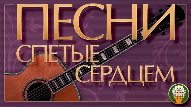 ПЕСНИ, СПЕТЫЕ СЕРДЦЕМ ✮ ДУШЕВНЫЕ ХИТЫ ✮