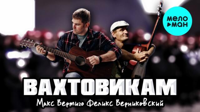 Макс Вертиго, Феликс Верниковский  - Вахтовикам