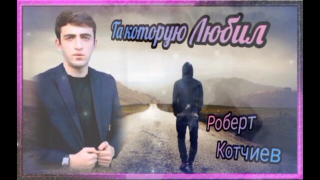 Роберт Котчиев  -  Та  которую  Любил